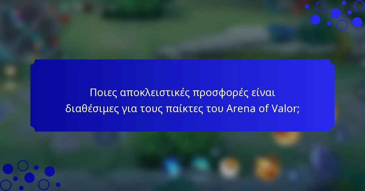 Ποιες αποκλειστικές προσφορές είναι διαθέσιμες για τους παίκτες του Arena of Valor;