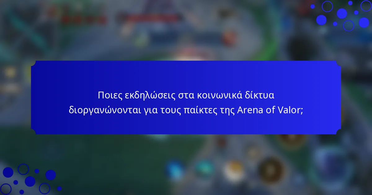 Ποιες εκδηλώσεις στα κοινωνικά δίκτυα διοργανώνονται για τους παίκτες της Arena of Valor;