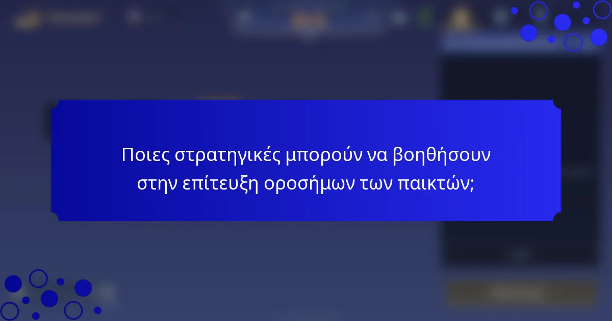 Ποιες στρατηγικές μπορούν να βοηθήσουν στην επίτευξη οροσήμων των παικτών;