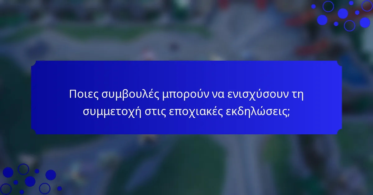 Ποιες συμβουλές μπορούν να ενισχύσουν τη συμμετοχή στις εποχιακές εκδηλώσεις;