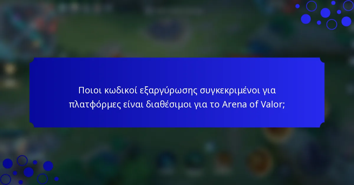 Ποιοι κωδικοί εξαργύρωσης συγκεκριμένοι για πλατφόρμες είναι διαθέσιμοι για το Arena of Valor;